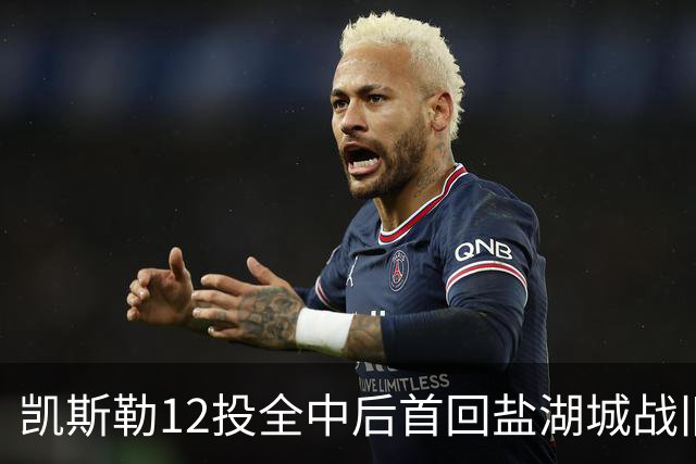 凯斯勒12投全中后首回盐湖城战旧主爵士