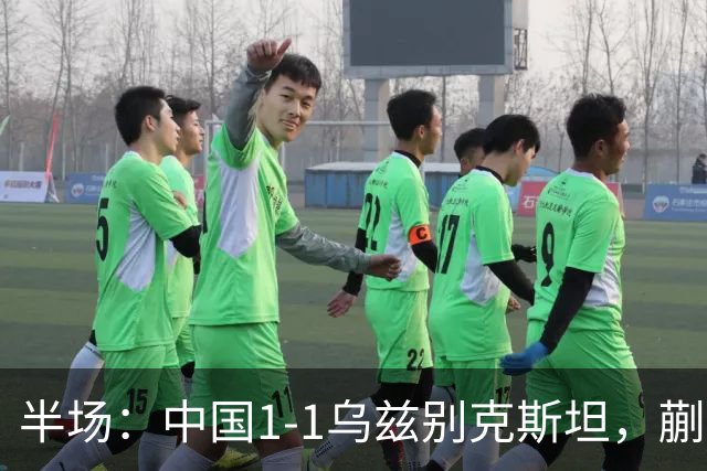 半场：中国1-1乌兹别克斯坦，蒯纪闻助攻胡荷韬破门
