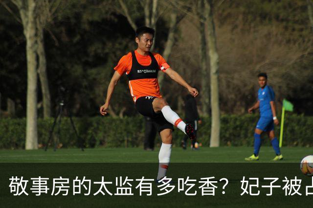 敬事房的太监有多吃香？妃子被占便宜不敢说，还要争相巴结他