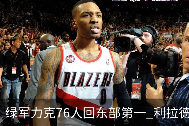 绿军力克76人回东部第一 利拉德37+13雄鹿屠龙