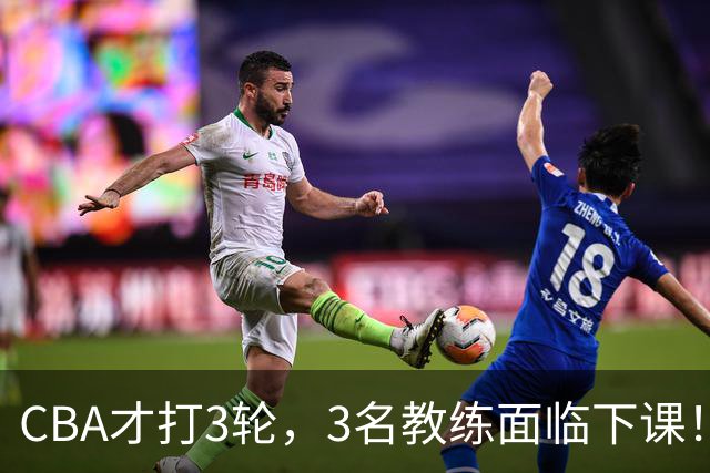 CBA才打3轮，3名教练面临下课！